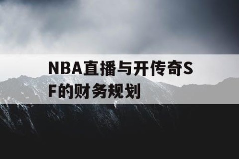 NBA直播与开传奇SF的财务规划