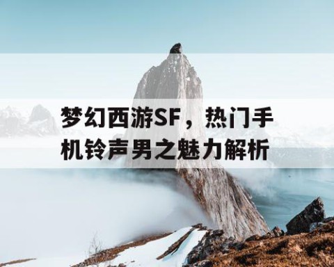 梦幻西游SF，热门手机铃声男之魅力解析