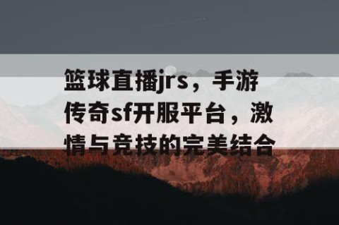 篮球直播jrs,手游传奇sf开服平台,激情与竞技的完美结合