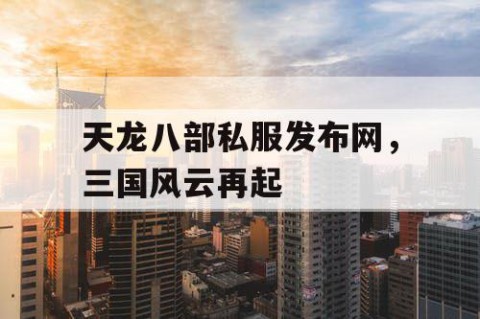 天龙八部私服发布网，三国风云再起