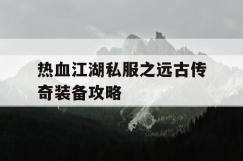 热血江湖私服之远古传奇装备攻略