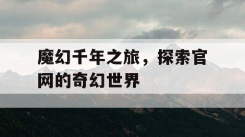 魔幻千年之旅，探索官网的奇幻世界