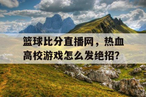 篮球比分直播网，热血高校游戏怎么发绝招？