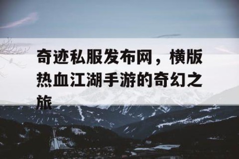 奇迹私服发布网,横版热血江湖手游的奇幻之旅