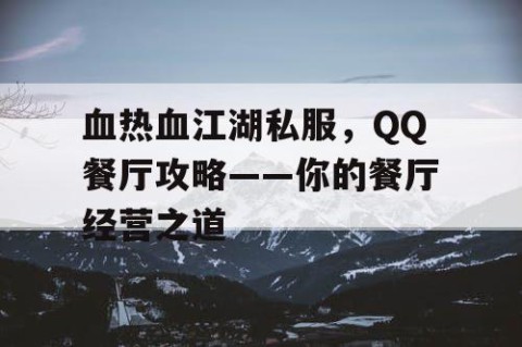 血热血江湖私服，QQ餐厅攻略——你的餐厅经营之道