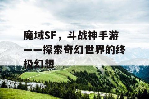 魔域SF，斗战神手游——探索奇幻世界的终极幻想