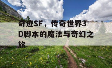 奇迹SF，传奇世界3D脚本的魔法与奇幻之旅