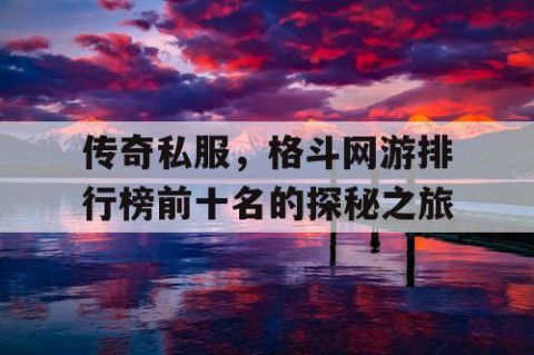 传奇私服，格斗网游排行榜前十名的探秘之旅