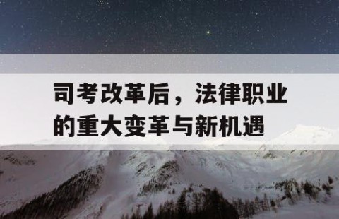 司考改革后，法律职业的重大变革与新机遇