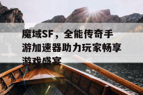 魔域SF，全能传奇手游加速器助力玩家畅享游戏盛宴