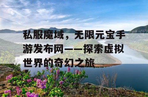 私服魔域，无限元宝手游发布网——探索虚拟世界的奇幻之旅