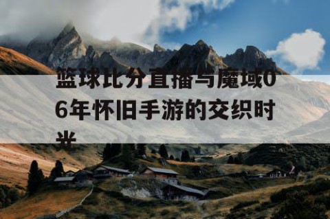 篮球比分直播与魔域06年怀旧手游的交织时光