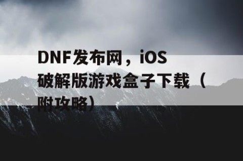DNF发布网，iOS破解版游戏盒子下载（附攻略）