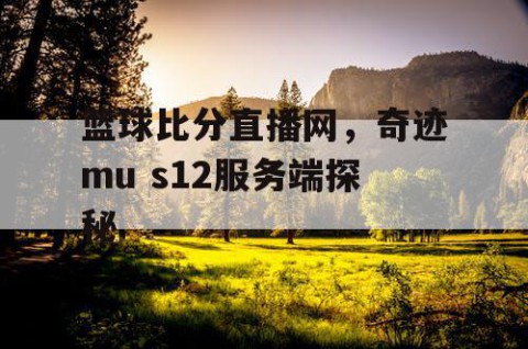 篮球比分直播网，奇迹mu s12服务端探秘
