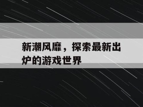 新潮风靡，探索最新出炉的游戏世界