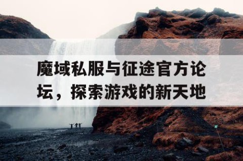 魔域私服与征途官方论坛，探索游戏的新天地