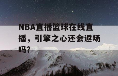 NBA直播篮球在线直播，引擎之心还会返场吗？