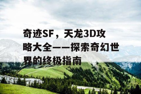 奇迹SF，天龙3D攻略大全——探索奇幻世界的终极指南