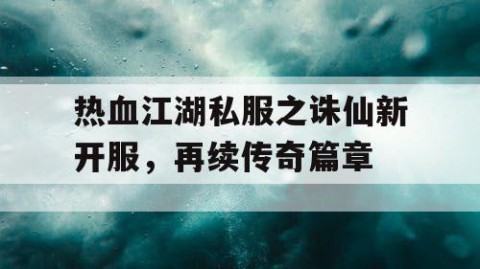 热血江湖私服之诛仙新开服，再续传奇篇章
