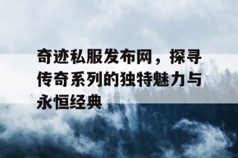 奇迹私服发布网，探寻传奇系列的独特魅力与永恒经典