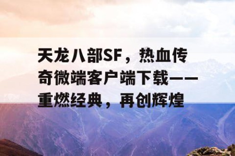 天龙八部SF，热血传奇微端客户端下载——重燃经典，再创辉煌