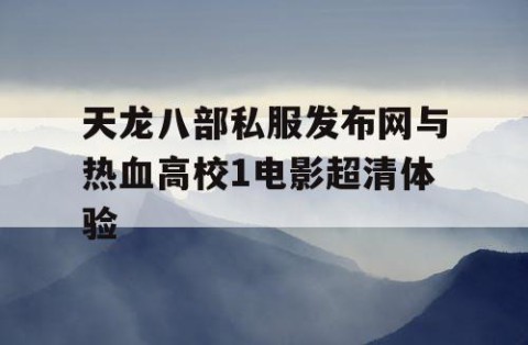 天龙八部私服发布网与热血高校1电影超清体验