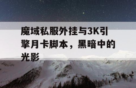 魔域私服外挂与3K引擎月卡脚本，黑暗中的光影