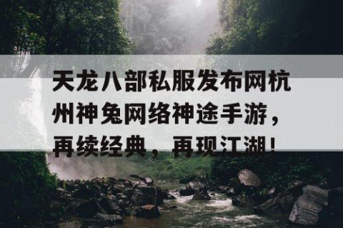 天龙八部私服发布网杭州神兔网络神途手游，再续经典，再现江湖！