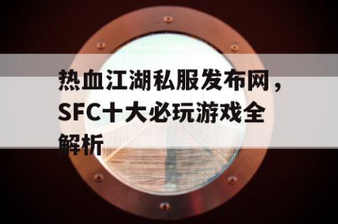 热血江湖私服发布网，SFC十大必玩游戏全解析