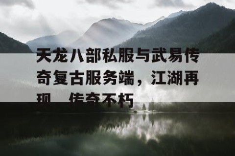 天龙八部私服与武易传奇复古服务端，江湖再现，传奇不朽