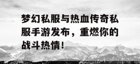 梦幻私服与热血传奇私服手游发布，重燃你的战斗热情！