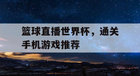 篮球直播世界杯,通关手机游戏推荐