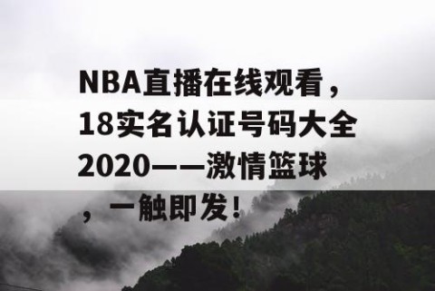 NBA直播在线观看,18实名认证号码大全2020——激情篮球,一触即发!