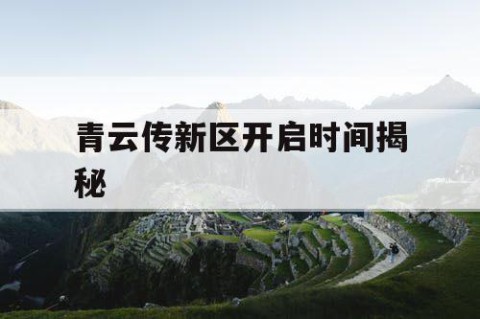 青云传新区开启时间揭秘