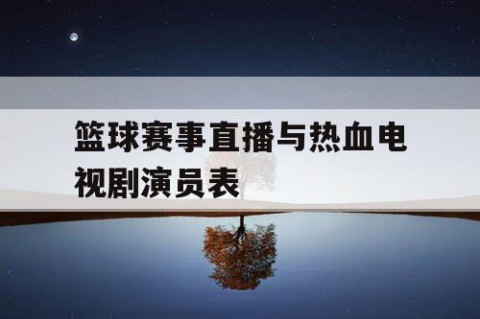 篮球赛事直播与热血电视剧演员表