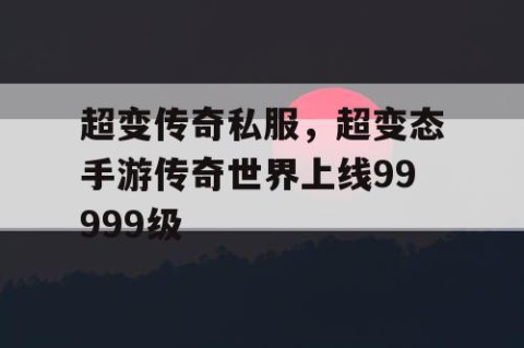 超变传奇私服，超变态手游传奇世界上线99999级