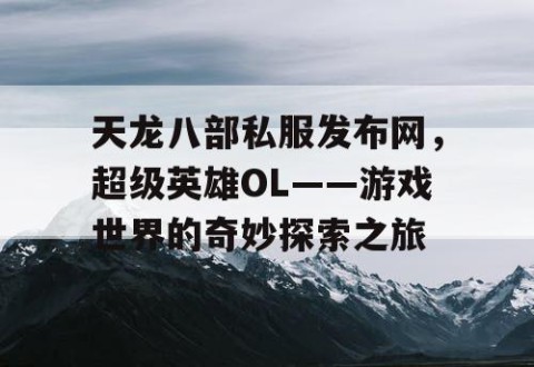 天龙八部私服发布网，超级英雄OL——游戏世界的奇妙探索之旅