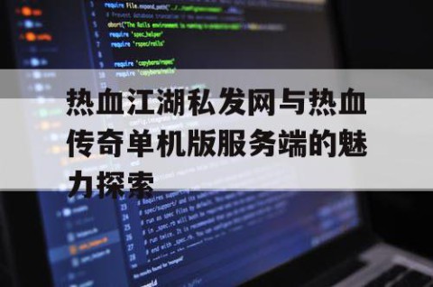 热血江湖私发网与热血传奇单机版服务端的魅力探索