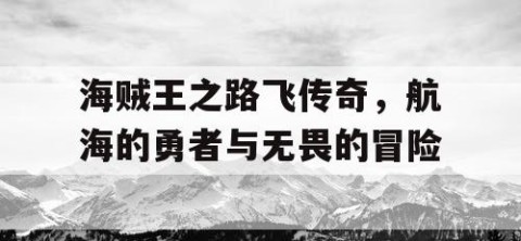 海贼王之路飞传奇，航海的勇者与无畏的冒险