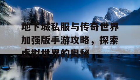 地下城私服与传奇世界加强版手游攻略，探索虚拟世界的奥秘