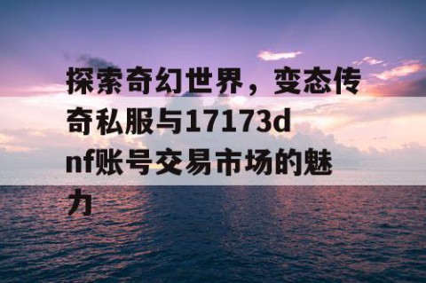探索奇幻世界，变态传奇私服与17173dnf账号交易市场的魅力