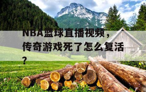 NBA篮球直播视频,传奇游戏死了怎么复活?