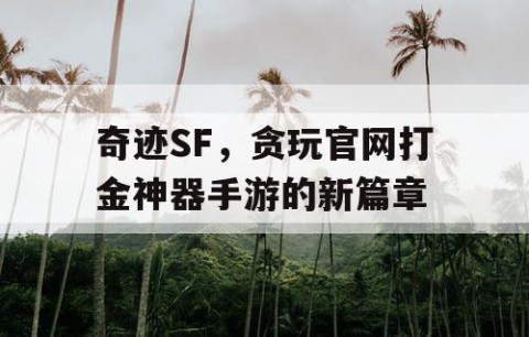 奇迹SF,贪玩官网打金神器手游的新篇章