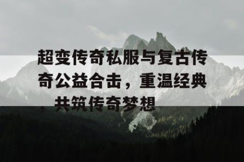 超变传奇私服与复古传奇公益合击，重温经典，共筑传奇梦想