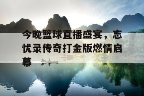今晚篮球直播盛宴，忘忧录传奇打金版燃情启幕