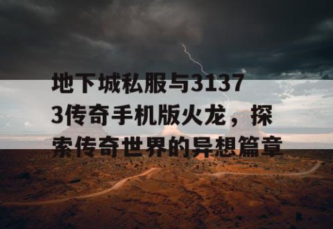 地下城私服与31373传奇手机版火龙，探索传奇世界的异想篇章