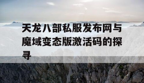 天龙八部私服发布网与魔域变态版激活码的探寻