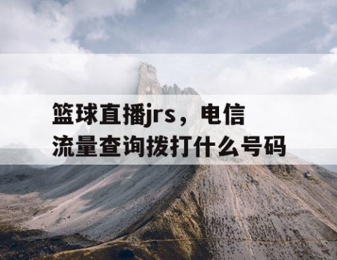篮球直播jrs,电信流量查询拨打什么号码