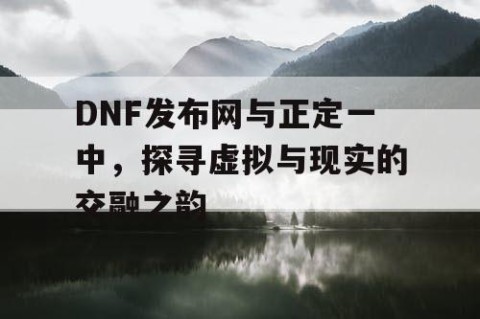 DNF发布网与正定一中，探寻虚拟与现实的交融之韵