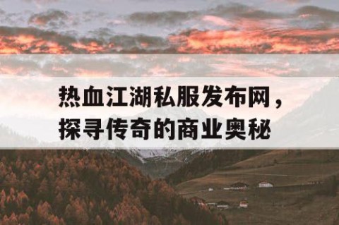 热血江湖私服发布网，探寻传奇的商业奥秘